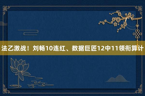 法乙激战!刘畅10连红、数据巨匠12中11领衔算计